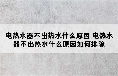 电热水器不出热水什么原因 电热水器不出热水什么原因如何排除